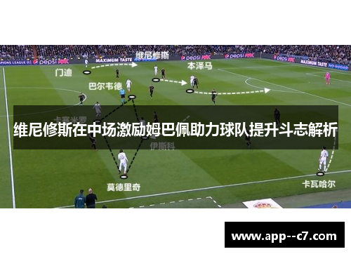 维尼修斯在中场激励姆巴佩助力球队提升斗志解析