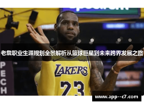 老詹职业生涯规划全景解析从篮球巨星到未来跨界发展之路
