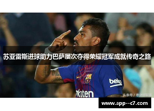 苏亚雷斯进球助力巴萨屡次夺得荣耀冠军成就传奇之路