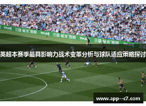 英超本赛季最具影响力战术变革分析与球队适应策略探讨