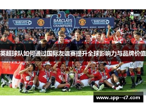 英超球队如何通过国际友谊赛提升全球影响力与品牌价值