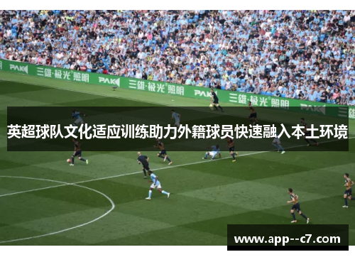 英超球队文化适应训练助力外籍球员快速融入本土环境