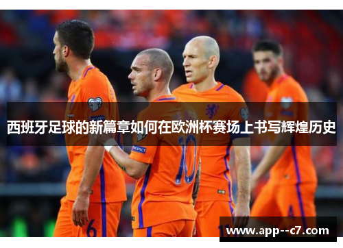 西班牙足球的新篇章如何在欧洲杯赛场上书写辉煌历史