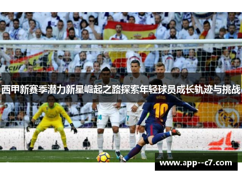西甲新赛季潜力新星崛起之路探索年轻球员成长轨迹与挑战