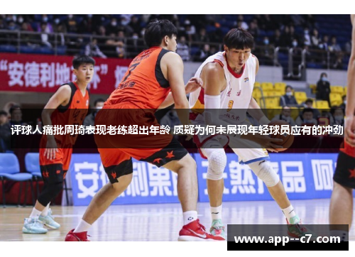 评球人痛批周琦表现老练超出年龄 质疑为何未展现年轻球员应有的冲劲