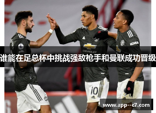 谁能在足总杯中挑战强敌枪手和曼联成功晋级