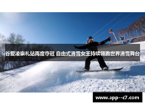谷爱凌崇礼站再度夺冠 自由式滑雪女王持续领跑世界滑雪舞台 谷爱凌崇礼站再度夺冠 自由式滑雪女王持续领跑世界滑雪舞台