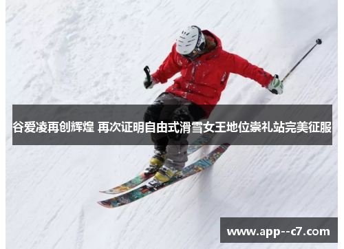 谷爱凌再创辉煌 再次证明自由式滑雪女王地位崇礼站完美征服