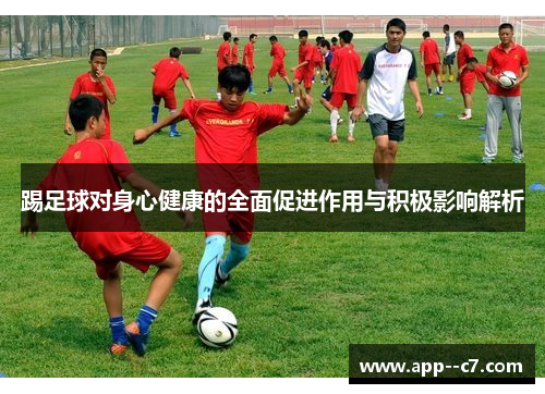踢足球对身心健康的全面促进作用与积极影响解析