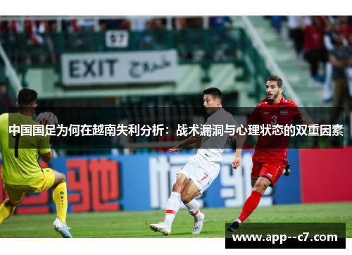 中国国足为何在越南失利分析：战术漏洞与心理状态的双重因素