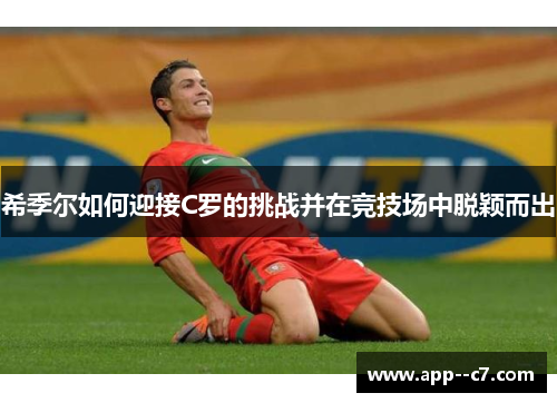 希季尔如何迎接C罗的挑战并在竞技场中脱颖而出 希季尔如何迎接C罗的挑战并在竞技场中脱颖而出