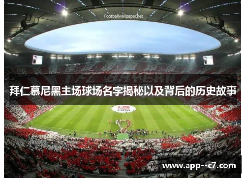 拜仁慕尼黑主场球场名字揭秘以及背后的历史故事 拜仁慕尼黑主场球场名字揭秘以及背后的历史故事
