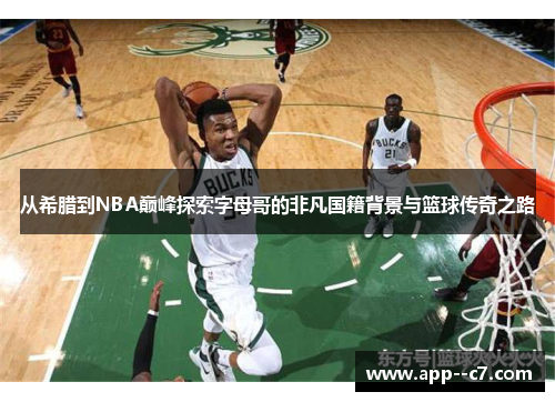 从希腊到NBA巅峰探索字母哥的非凡国籍背景与篮球传奇之路