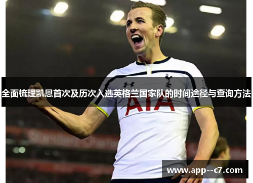 全面梳理凯恩首次及历次入选英格兰国家队的时间途径与查询方法