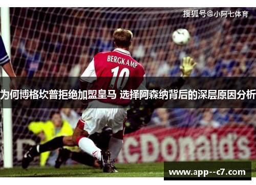 为何博格坎普拒绝加盟皇马 选择阿森纳背后的深层原因分析