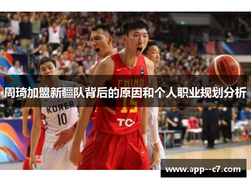 周琦加盟新疆队背后的原因和个人职业规划分析 周琦加盟新疆队背后的原因和个人职业规划分析