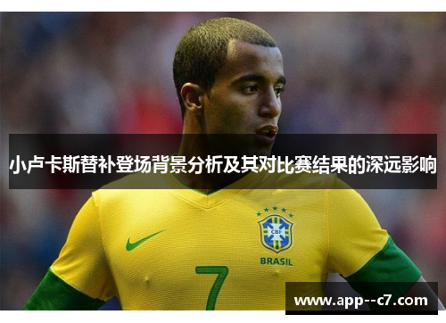 小卢卡斯替补登场背景分析及其对比赛结果的深远影响