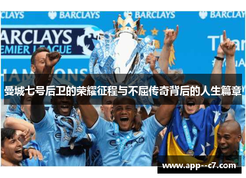 曼城七号后卫的荣耀征程与不屈传奇背后的人生篇章