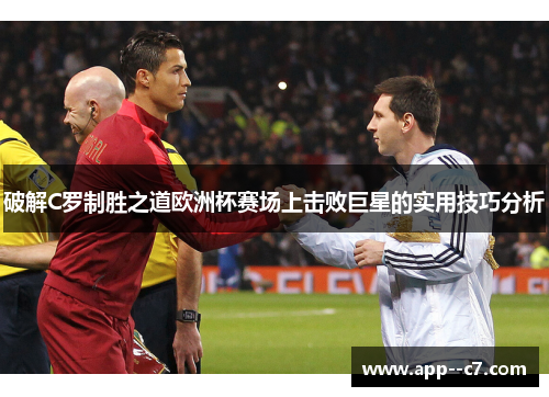破解C罗制胜之道欧洲杯赛场上击败巨星的实用技巧分析