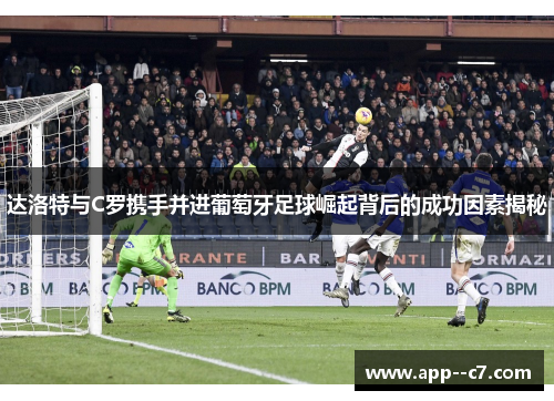 达洛特与C罗携手并进葡萄牙足球崛起背后的成功因素揭秘