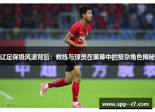 辽足保级风波背后：教练与球员在黑幕中的复杂角色揭秘
