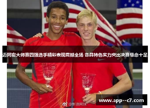 迈阿密大师赛四强选手精彩表现震撼全场 各具特色实力突出决赛悬念十足