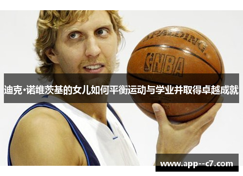 迪克·诺维茨基的女儿如何平衡运动与学业并取得卓越成就