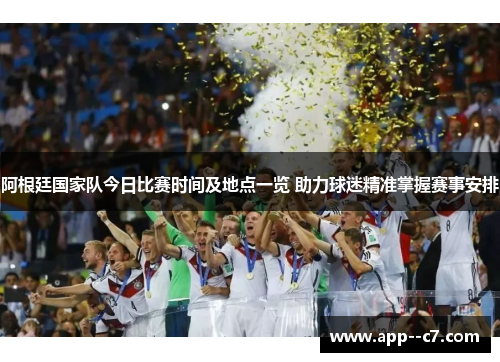 阿根廷国家队今日比赛时间及地点一览 助力球迷精准掌握赛事安排 阿根廷国家队今日比赛时间及地点一览 助力球迷精准掌握赛事安排