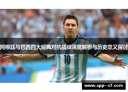 阿根廷与巴西四大经典对抗战役深度解析与历史意义探讨