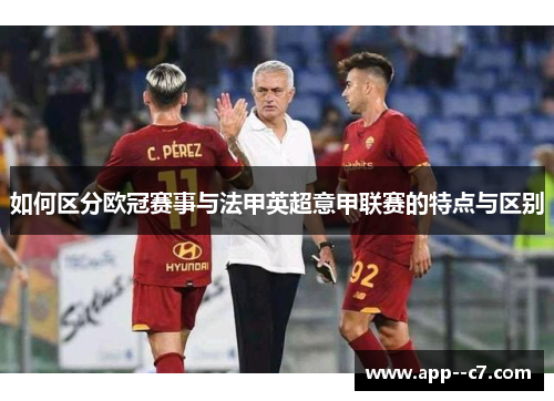 如何区分欧冠赛事与法甲英超意甲联赛的特点与区别