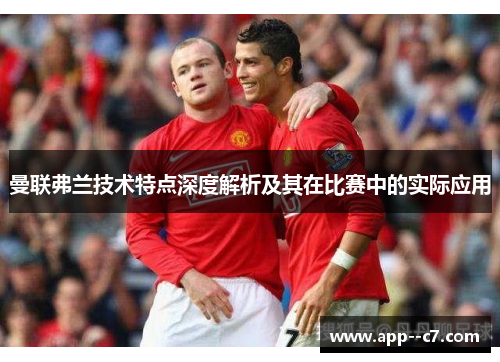 曼联弗兰技术特点深度解析及其在比赛中的实际应用 曼联弗兰技术特点深度解析及其在比赛中的实际应用