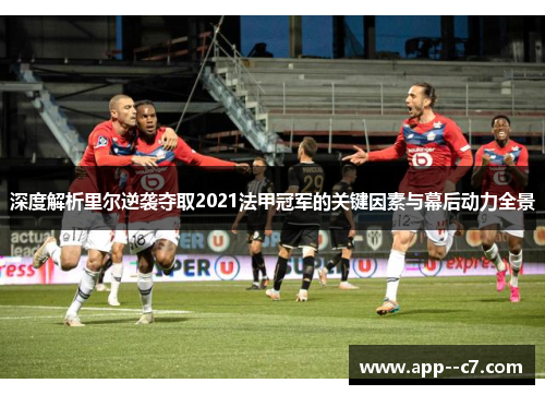深度解析里尔逆袭夺取2021法甲冠军的关键因素与幕后动力全景 深度解析里尔逆袭夺取2021法甲冠军的关键因素与幕后动力全景