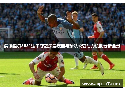 解读里尔2021法甲夺冠深层原因与球队蜕变动力机制分析全景