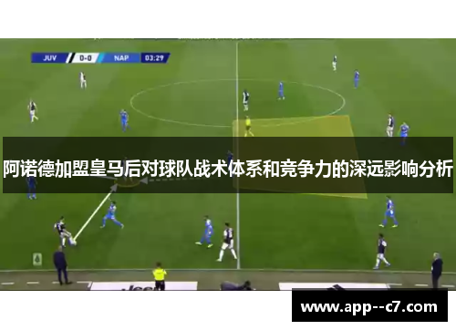 阿诺德加盟皇马后对球队战术体系和竞争力的深远影响分析