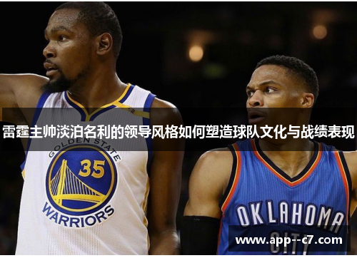 雷霆主帅淡泊名利的领导风格如何塑造球队文化与战绩表现 雷霆主帅淡泊名利的领导风格如何塑造球队文化与战绩表现