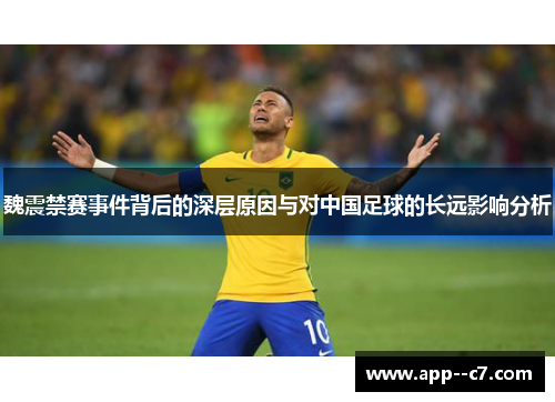 魏震禁赛事件背后的深层原因与对中国足球的长远影响分析