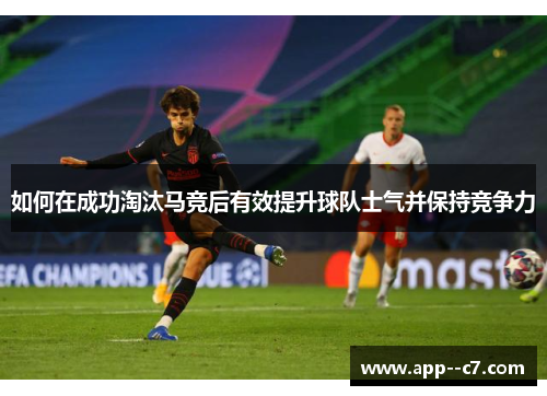 如何在成功淘汰马竞后有效提升球队士气并保持竞争力
