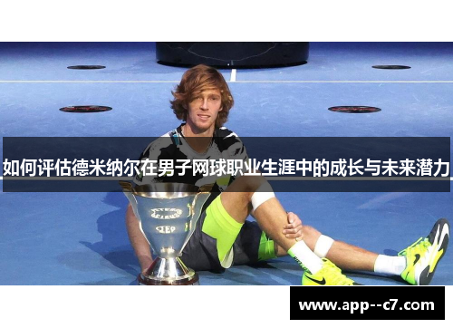 如何评估德米纳尔在男子网球职业生涯中的成长与未来潜力