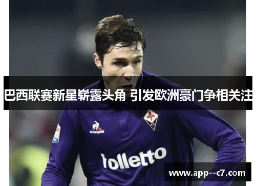 巴西联赛新星崭露头角 引发欧洲豪门争相关注