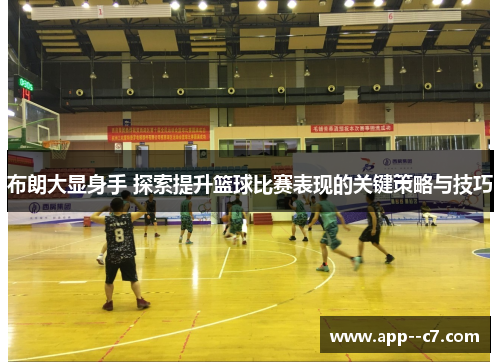 布朗大显身手 探索提升篮球比赛表现的关键策略与技巧