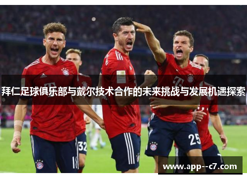 拜仁足球俱乐部与戴尔技术合作的未来挑战与发展机遇探索