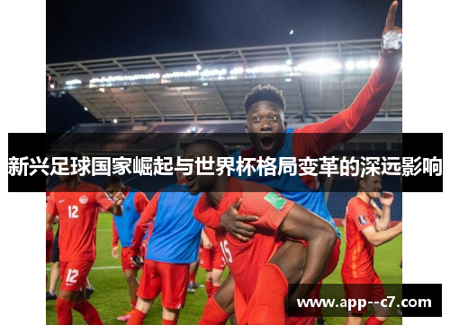 新兴足球国家崛起与世界杯格局变革的深远影响