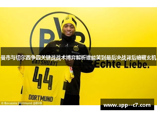 曼市与切尔西争四关键战战术博弈解析谁能笑到最后决战背后暗藏玄机