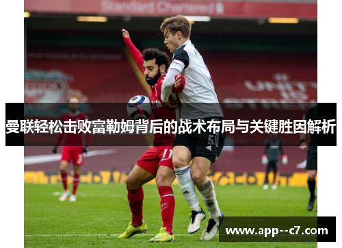 曼联轻松击败富勒姆背后的战术布局与关键胜因解析