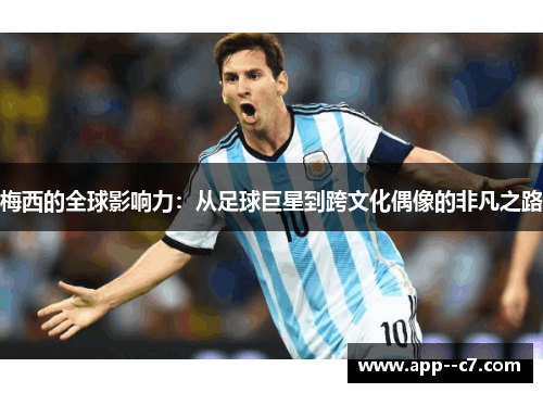 梅西的全球影响力：从足球巨星到跨文化偶像的非凡之路