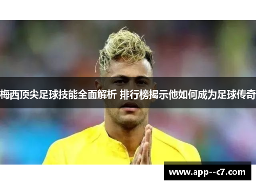 梅西顶尖足球技能全面解析 排行榜揭示他如何成为足球传奇