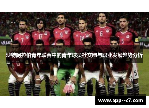 沙特阿拉伯青年联赛中的青年球员社交圈与职业发展趋势分析