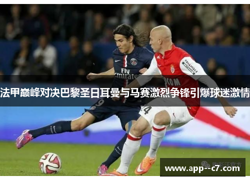 法甲巅峰对决巴黎圣日耳曼与马赛激烈争锋引爆球迷激情