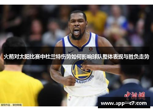 火箭对太阳比赛中杜兰特伤势如何影响球队整体表现与胜负走势