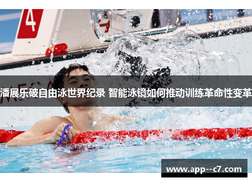 潘展乐破自由泳世界纪录 智能泳镜如何推动训练革命性变革